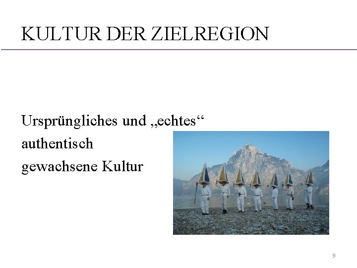 KULTUR DER ZIELREGION Ursprüngliches und „echtes“ authentisch gewachsene Kultur 9 