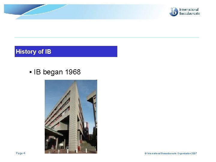 History of IB • IB began 1968 Page 4 © International Baccalaureate Organization 2007 History of IB • IB began 1968 Page 4 © International Baccalaureate Organization 2007