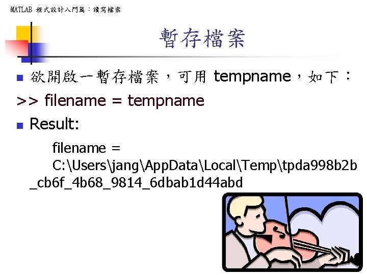 MATLAB 程式設計入門篇：讀寫檔案 暫存檔案 欲開啟一暫存檔案，可用 tempname，如下： >> filename = tempname n Result: n filename =