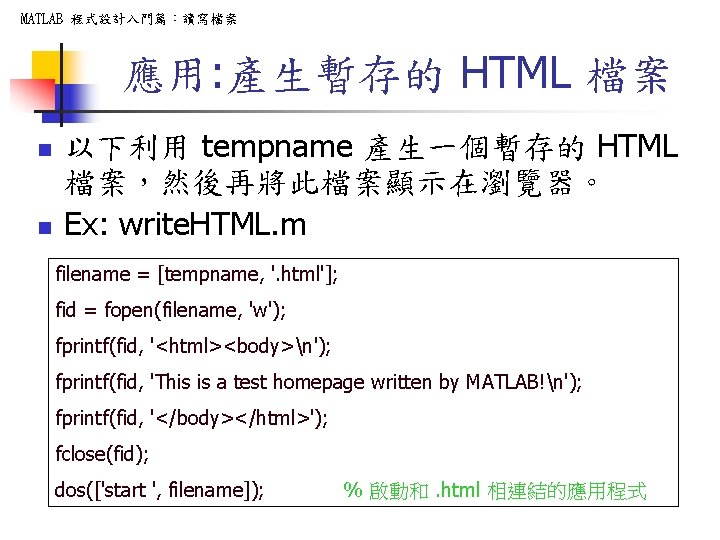 MATLAB 程式設計入門篇：讀寫檔案 應用: 產生暫存的 HTML 檔案 n n 以下利用 tempname 產生一個暫存的 HTML 檔案，然後再將此檔案顯示在瀏覽器。 Ex: