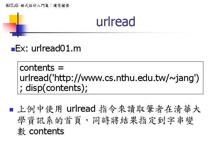 MATLAB 程式設計入門篇：讀寫檔案 urlread n Ex: urlread 01. m contents = urlread('http: //www. cs. nthu.