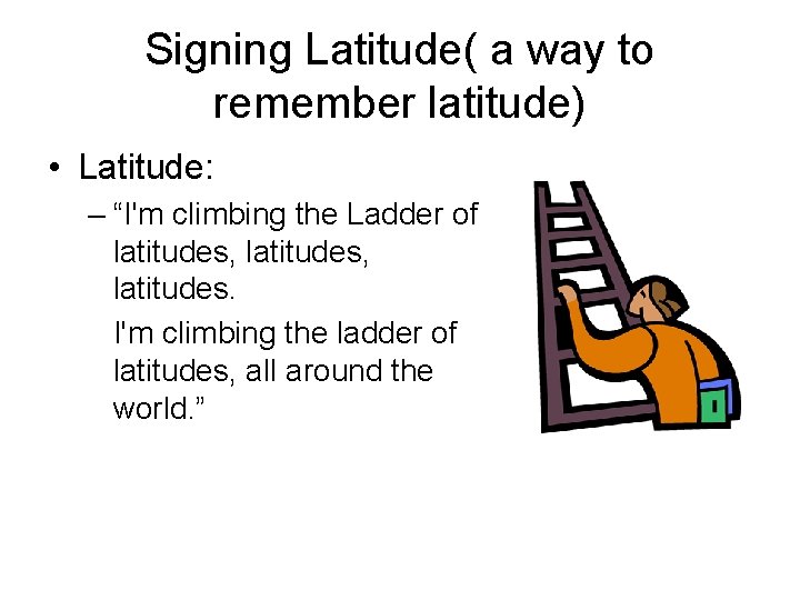Signing Latitude( a way to remember latitude) • Latitude: – “I'm climbing the Ladder