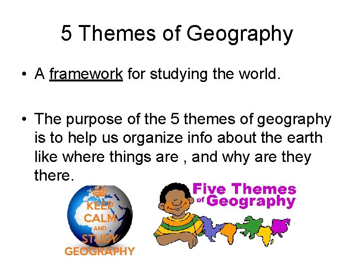 5 Themes of Geography • A framework for studying the world. • The purpose