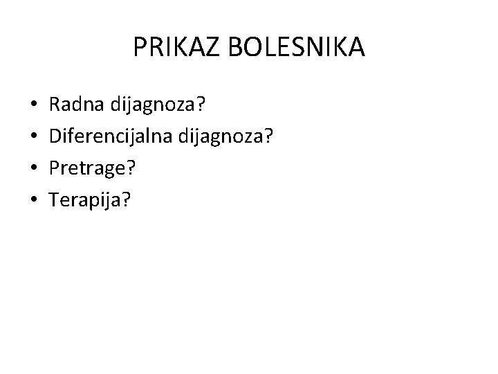 PRIKAZ BOLESNIKA • • Radna dijagnoza? Diferencijalna dijagnoza? Pretrage? Terapija? 