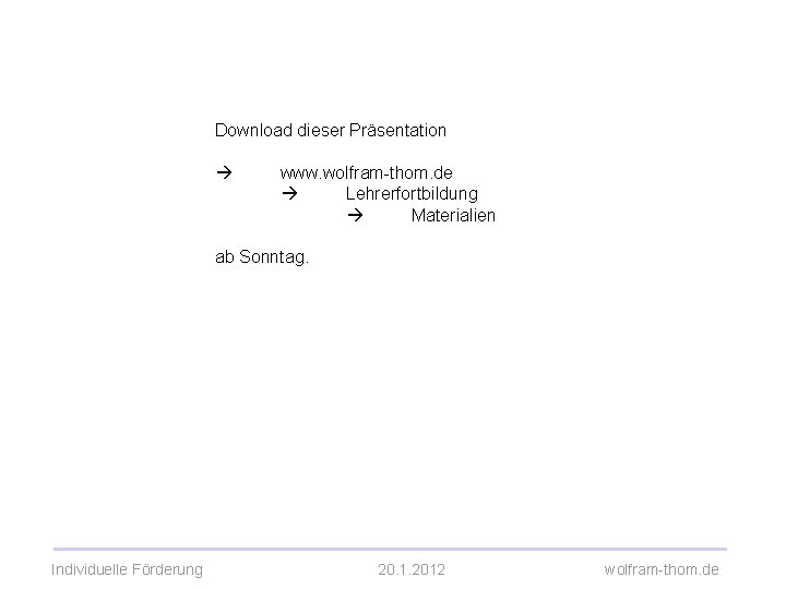 Download dieser Präsentation www. wolfram-thom. de Lehrerfortbildung Materialien ab Sonntag. Individuelle Förderung 20. 1.