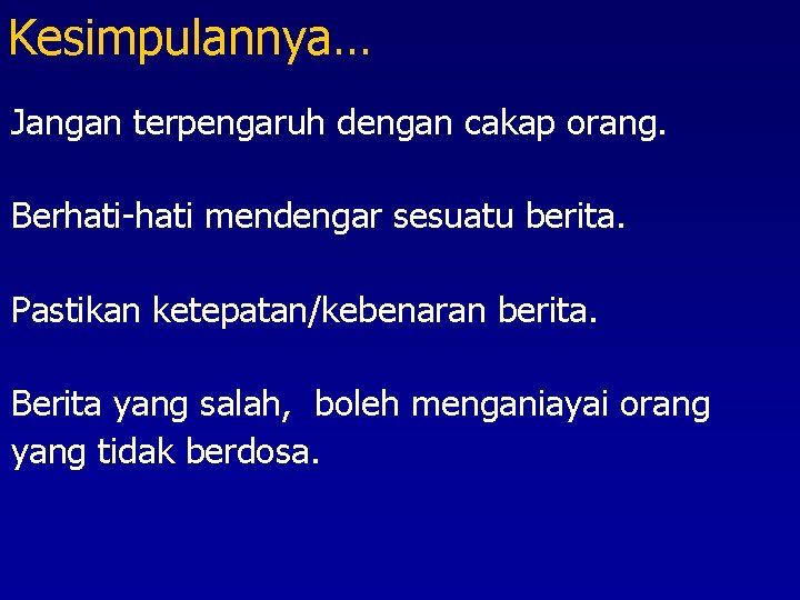 Kesimpulannya… Jangan terpengaruh dengan cakap orang. Berhati-hati mendengar sesuatu berita. Pastikan ketepatan/kebenaran berita. Berita