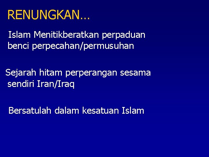 RENUNGKAN… Islam Menitikberatkan perpaduan benci perpecahan/permusuhan Sejarah hitam perperangan sesama sendiri Iran/Iraq Bersatulah dalam