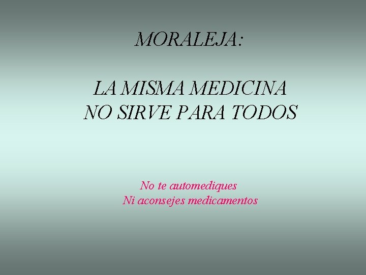 MORALEJA: LA MISMA MEDICINA NO SIRVE PARA TODOS No te automediques Ni aconsejes medicamentos