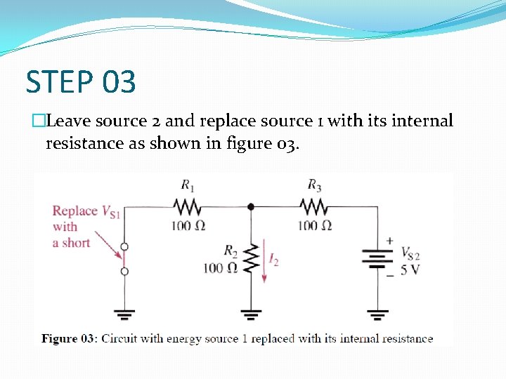 STEP 03 �Leave source 2 and replace source 1 with its internal resistance as