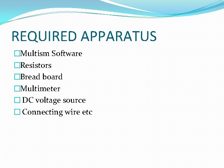 REQUIRED APPARATUS �Multism Software �Resistors �Bread board �Multimeter � DC voltage source � Connecting