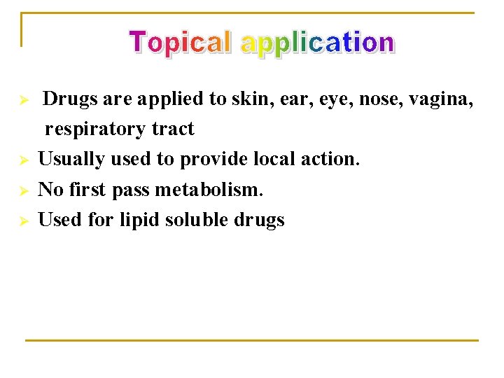 Ø Ø Drugs are applied to skin, ear, eye, nose, vagina, respiratory tract Usually