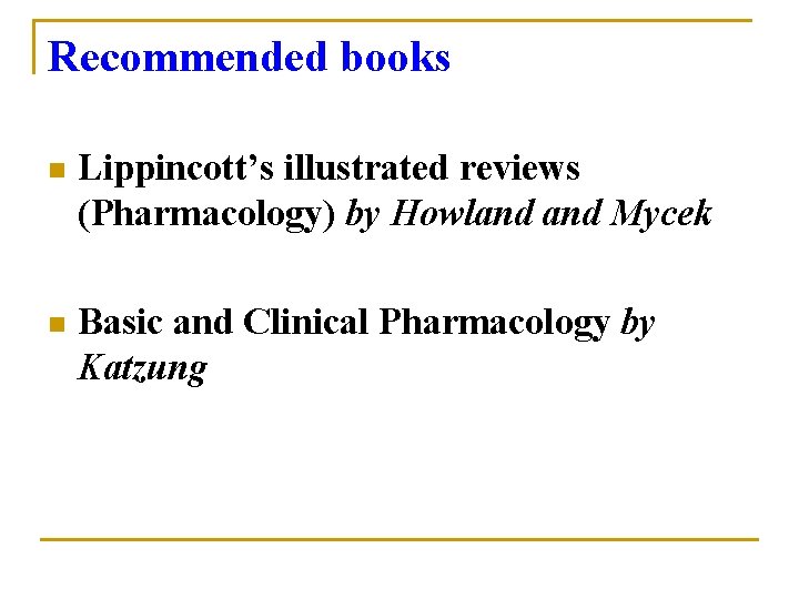 Recommended books n Lippincott’s illustrated reviews (Pharmacology) by Howland Mycek n Basic and Clinical