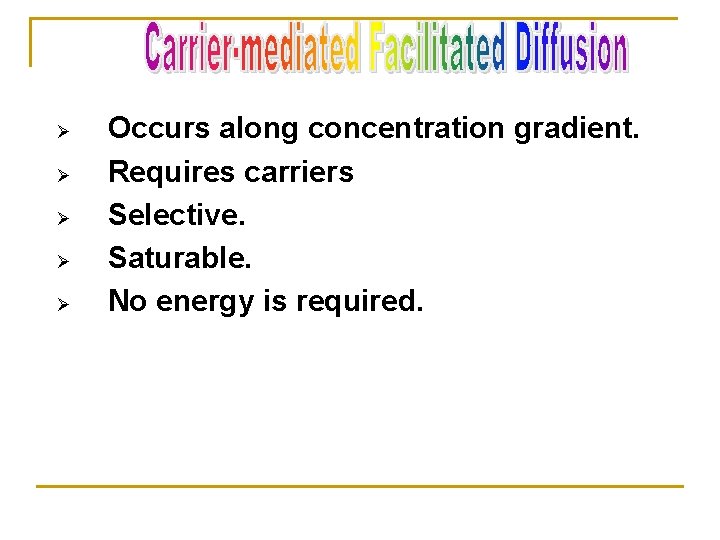 Ø Ø Ø Occurs along concentration gradient. Requires carriers Selective. Saturable. No energy is