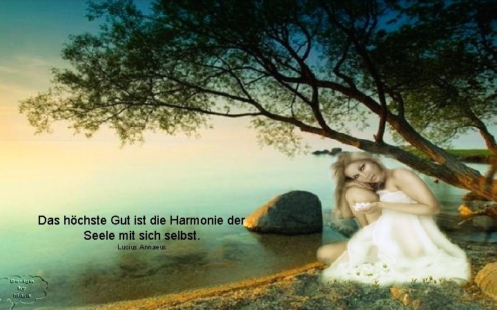 Das höchste Gut ist die Harmonie der Seele mit sich selbst. Lucius Annaeus 