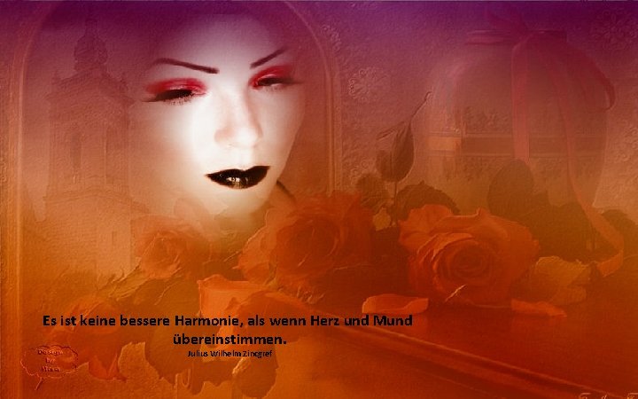 Es ist keine bessere Harmonie, als wenn Herz und Mund übereinstimmen. Julius Wilhelm Zincgref