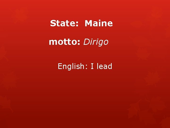 State: Maine motto: Dirigo English: I lead 