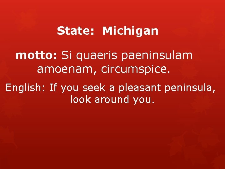 State: Michigan motto: Si quaeris paeninsulam amoenam, circumspice. English: If you seek a pleasant