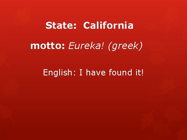 State: California motto: Eureka! (greek) English: I have found it! 