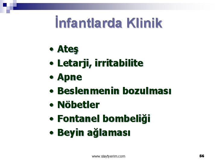 İnfantlarda Klinik • • Ateş Letarji, irritabilite Apne Beslenmenin bozulması Nöbetler Fontanel bombeliği Beyin