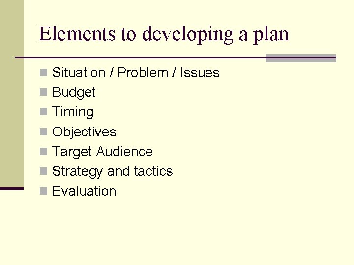 Elements to developing a plan n Situation / Problem / Issues n Budget n