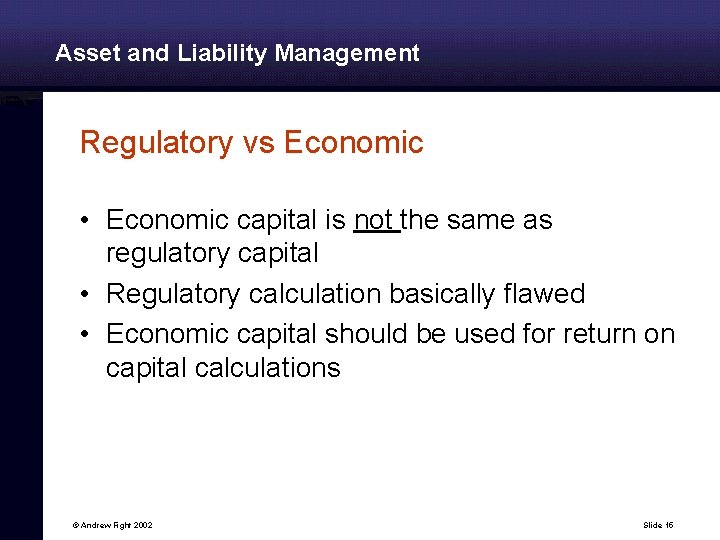 Asset and Liability Management Regulatory vs Economic • Economic capital is not the same