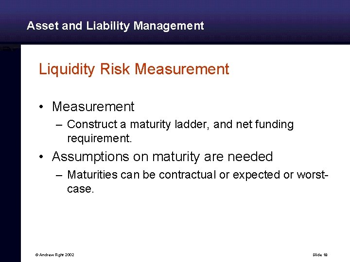 Asset and Liability Management Liquidity Risk Measurement • Measurement – Construct a maturity ladder,