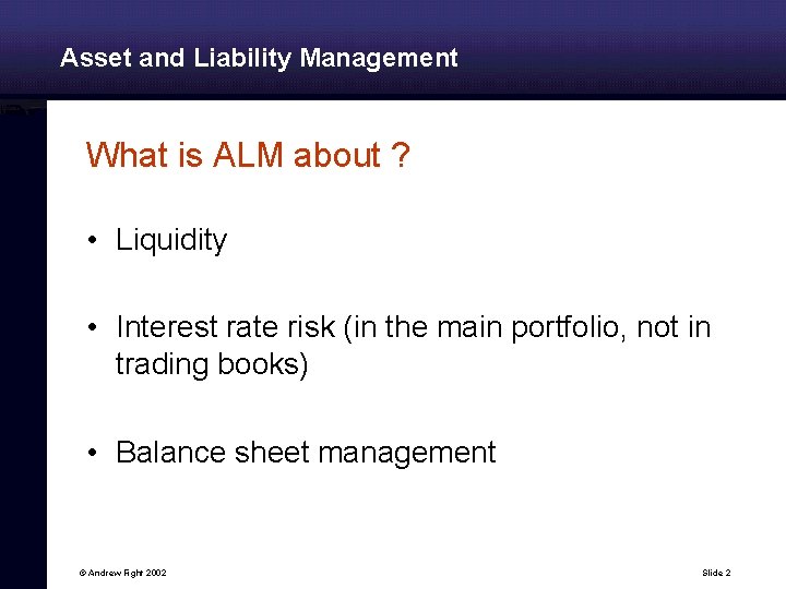 Asset and Liability Management What is ALM about ? • Liquidity • Interest rate