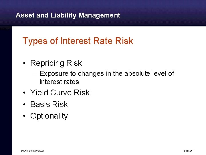 Asset and Liability Management Types of Interest Rate Risk • Repricing Risk – Exposure