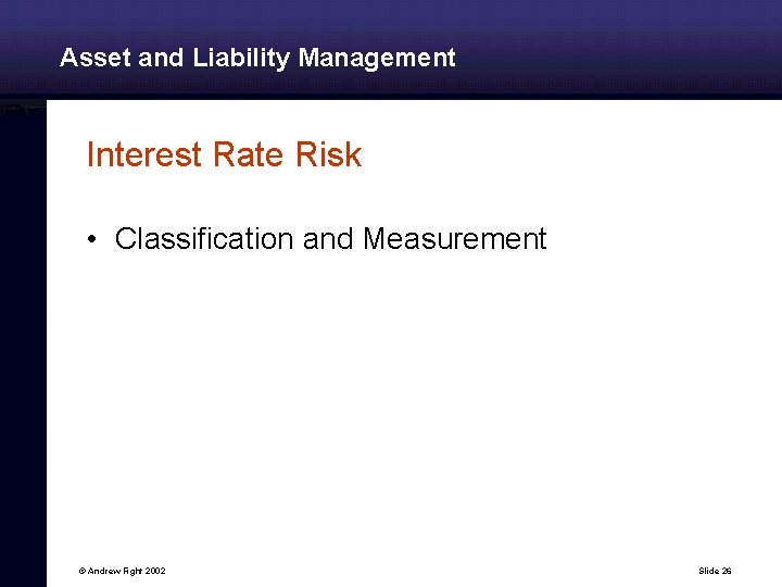 Asset and Liability Management Interest Rate Risk • Classification and Measurement © Andrew Fight