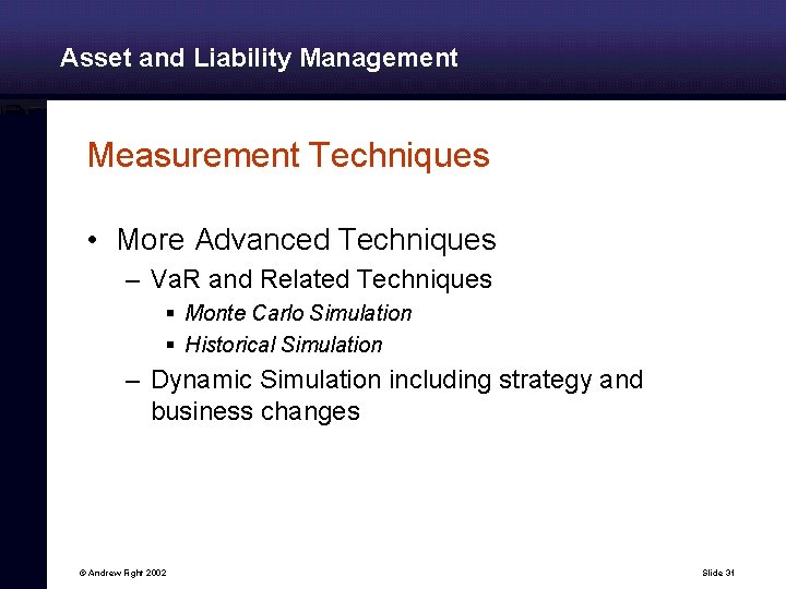 Asset and Liability Management Measurement Techniques • More Advanced Techniques – Va. R and