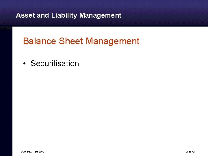 Asset and Liability Management Balance Sheet Management • Securitisation © Andrew Fight 2002 Slide