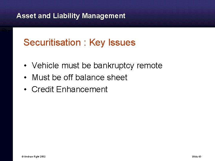 Asset and Liability Management Securitisation : Key Issues • Vehicle must be bankruptcy remote