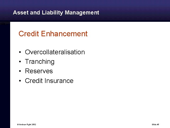 Asset and Liability Management Credit Enhancement • • Overcollateralisation Tranching Reserves Credit Insurance ©