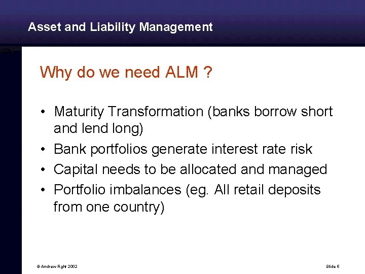 Asset and Liability Management Why do we need ALM ? • Maturity Transformation (banks