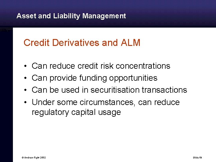 Asset and Liability Management Credit Derivatives and ALM • • Can reduce credit risk