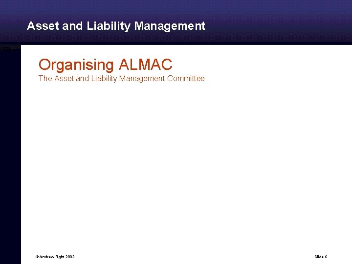 Asset and Liability Management Organising ALMAC The Asset and Liability Management Committee © Andrew