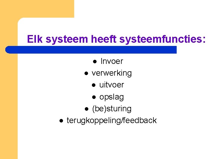 Elk systeem heeft systeemfuncties: Invoer l verwerking l uitvoer l opslag l (be)sturing terugkoppeling/feedback