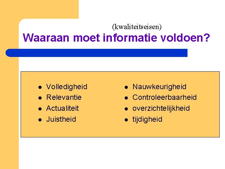 (kwaliteitseisen) Waaraan moet informatie voldoen? l l Volledigheid Relevantie Actualiteit Juistheid l l Nauwkeurigheid