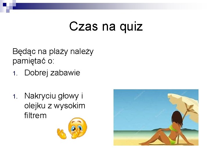 Czas na quiz Będąc na plaży należy pamiętać o: 1. Dobrej zabawie 1. Nakryciu