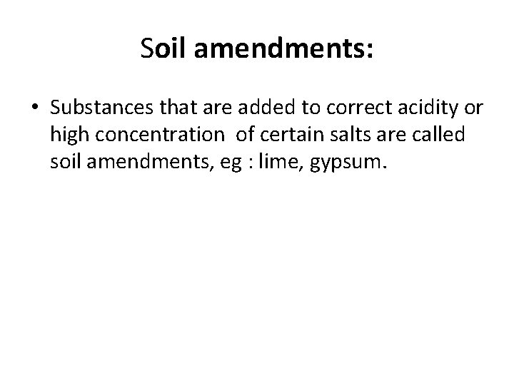 Soil amendments: • Substances that are added to correct acidity or high concentration of