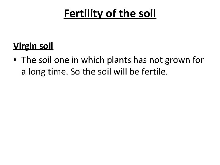 Fertility of the soil Virgin soil • The soil one in which plants has