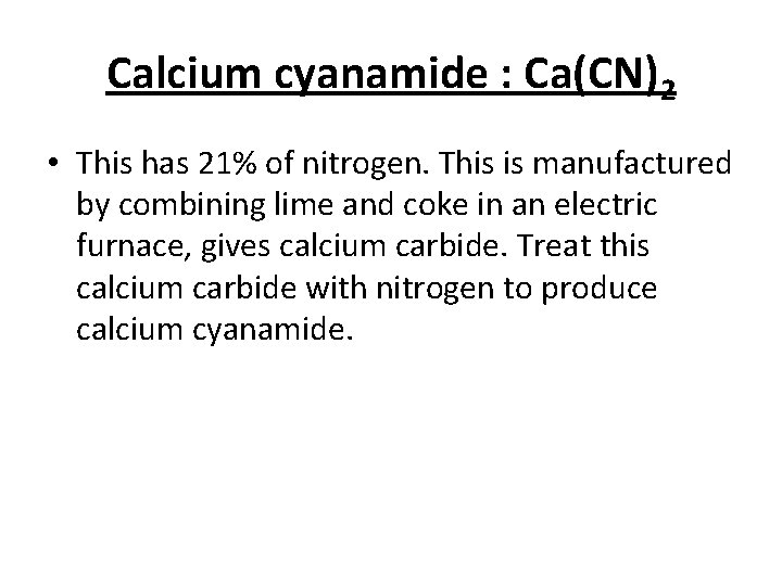 Calcium cyanamide : Ca(CN)2 • This has 21% of nitrogen. This is manufactured by