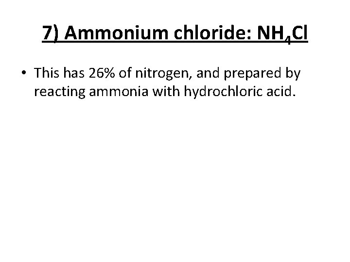 7) Ammonium chloride: NH 4 Cl • This has 26% of nitrogen, and prepared