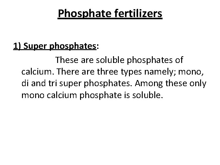 Phosphate fertilizers 1) Super phosphates: These are soluble phosphates of calcium. There are three