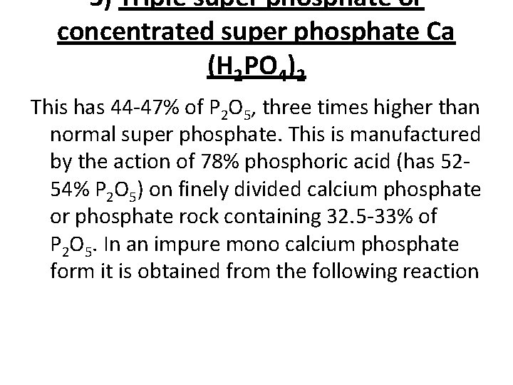 3) Triple super phosphate or concentrated super phosphate Ca (H 2 PO 4)2 This