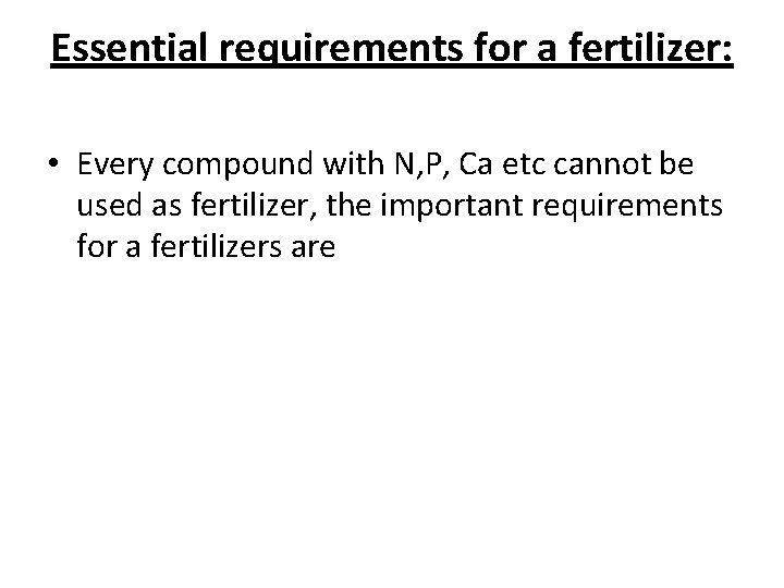 Essential requirements for a fertilizer: • Every compound with N, P, Ca etc cannot