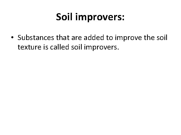 Soil improvers: • Substances that are added to improve the soil texture is called
