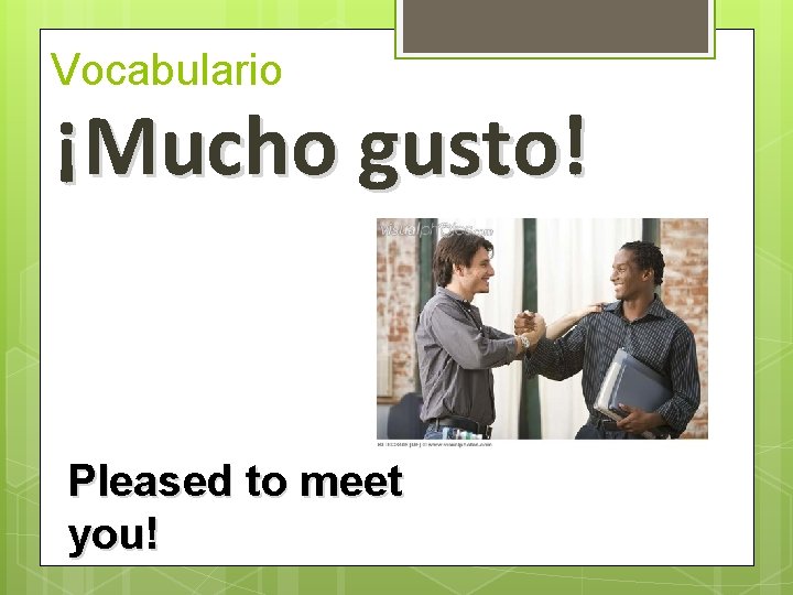 Vocabulario ¡Mucho gusto! Pleased to meet you!  Vocabulario ¡Mucho gusto! Pleased to meet you!