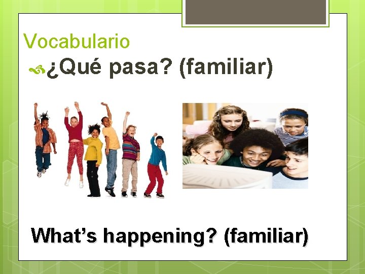 Vocabulario ¿Qué pasa? (familiar) What’s happening? (familiar)  Vocabulario ¿Qué pasa? (familiar) What’s happening? (familiar)