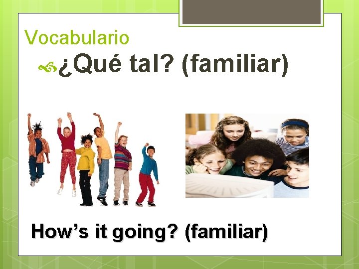 Vocabulario ¿Qué tal? (familiar) How’s it going? (familiar)  Vocabulario ¿Qué tal? (familiar) How’s it going? (familiar)